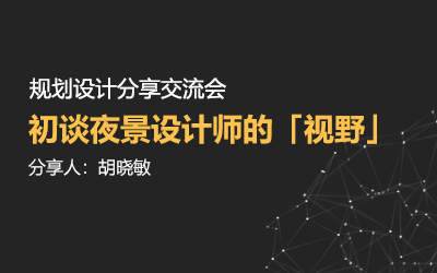 規劃設計分享交流會 | 初談夜景設計師的「視野」—— 胡曉敏